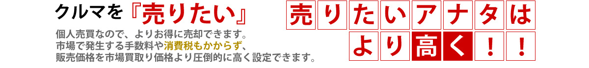 クルマを『売りたい。』個人売買なので、よりお得に売却できます。市場で発生する手数料や消費税もかからず、販売価格を市場買取り価格より圧倒的に高く設定できます。